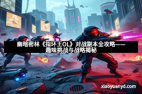 幽暗密林《指环王OL》对战副本全攻略——趣味挑战与战略揭秘